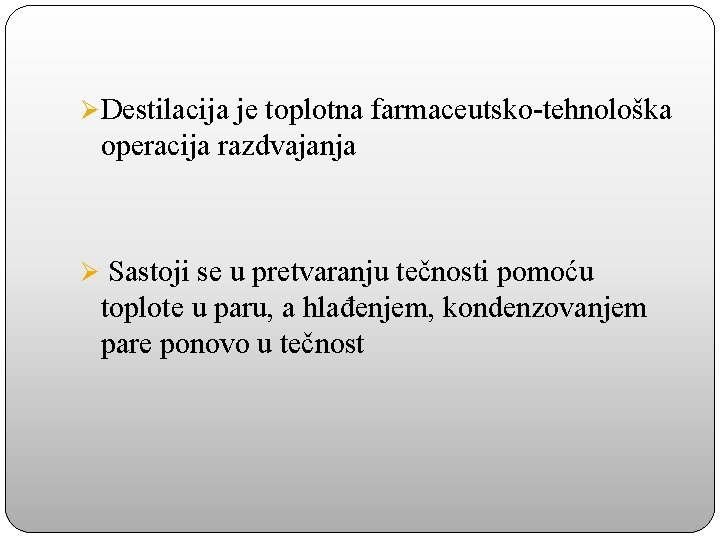 Ø Destilacija je toplotna farmaceutsko-tehnološka operacija razdvajanja Ø Sastoji se u pretvaranju tečnosti pomoću