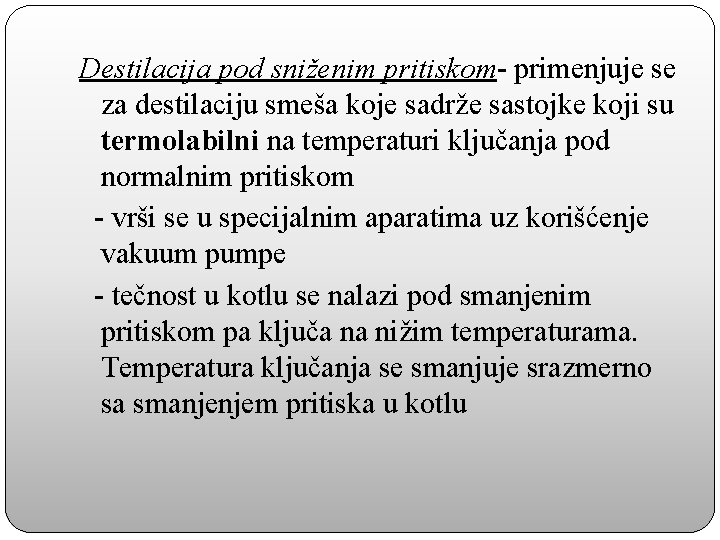 Destilacija pod sniženim pritiskom- primenjuje se za destilaciju smeša koje sadrže sastojke koji su