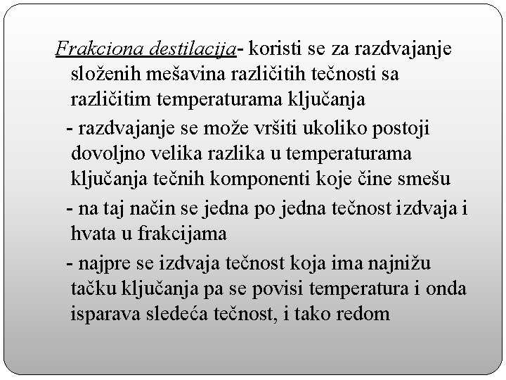 Frakciona destilacija- koristi se za razdvajanje složenih mešavina različitih tečnosti sa različitim temperaturama ključanja