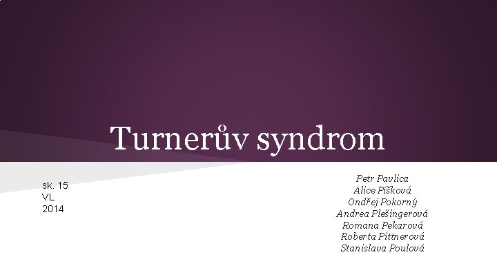 Turnerův syndrom sk. 15 VL 2014 Petr Pavlica Alice Píšková Ondřej Pokorný Andrea Plešingerová