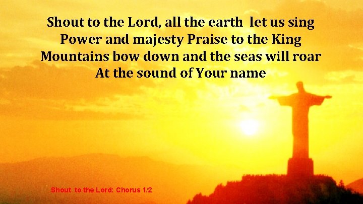 Shout to the Lord, all the earth let us sing Power and majesty Praise