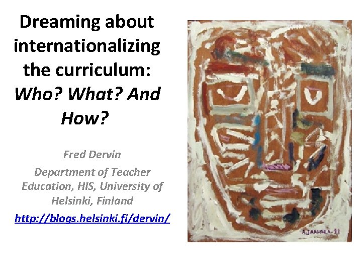 Dreaming about internationalizing the curriculum: Who? What? And How? Fred Dervin Department of Teacher