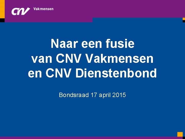 Naar een fusie van CNV Vakmensen en CNV Dienstenbond Bondsraad 17 april 2015 