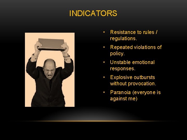 INDICATORS • Resistance to rules / regulations. • Repeated violations of policy. • Unstable