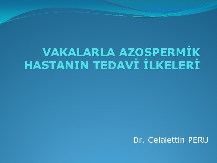 VAKALARLA AZOSPERMİK HASTANIN TEDAVİ İLKELERİ Dr. Celalettin PERU 