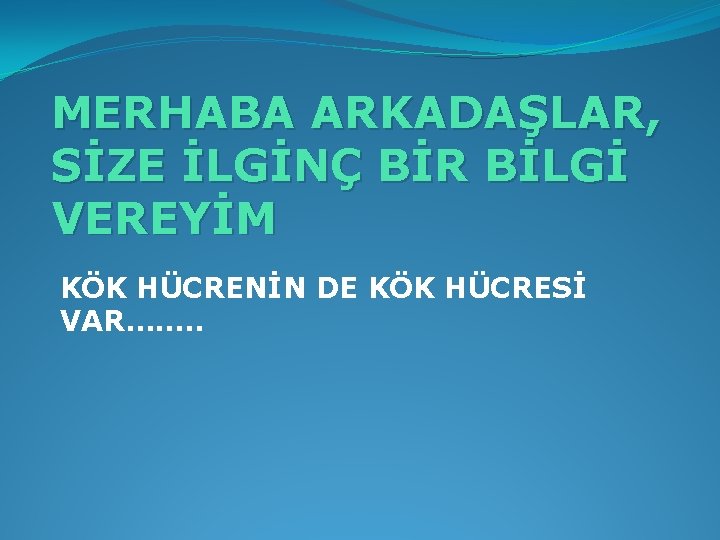 MERHABA ARKADAŞLAR, SİZE İLGİNÇ BİR BİLGİ VEREYİM KÖK HÜCRENİN DE KÖK HÜCRESİ VAR……. .