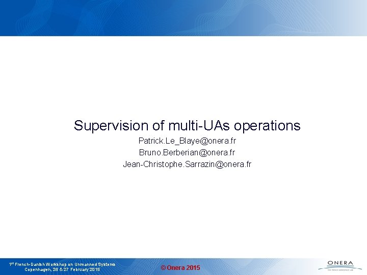 Supervision of multi-UAs operations Patrick. Le_Blaye@onera. fr Bruno. Berberian@onera. fr Jean-Christophe. Sarrazin@onera. fr 1