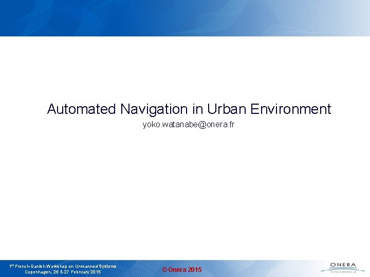Automated Navigation in Urban Environment yoko. watanabe@onera. fr 1 st French-Danish Workshop on Unmanned