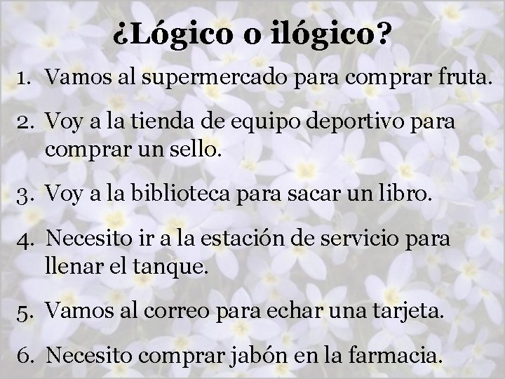 ¿Lógico o ilógico? 1. Vamos al supermercado para comprar fruta. 2. Voy a la