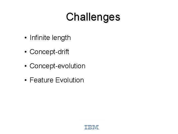 Challenges • Infinite length • Concept-drift • Concept-evolution • Feature Evolution 