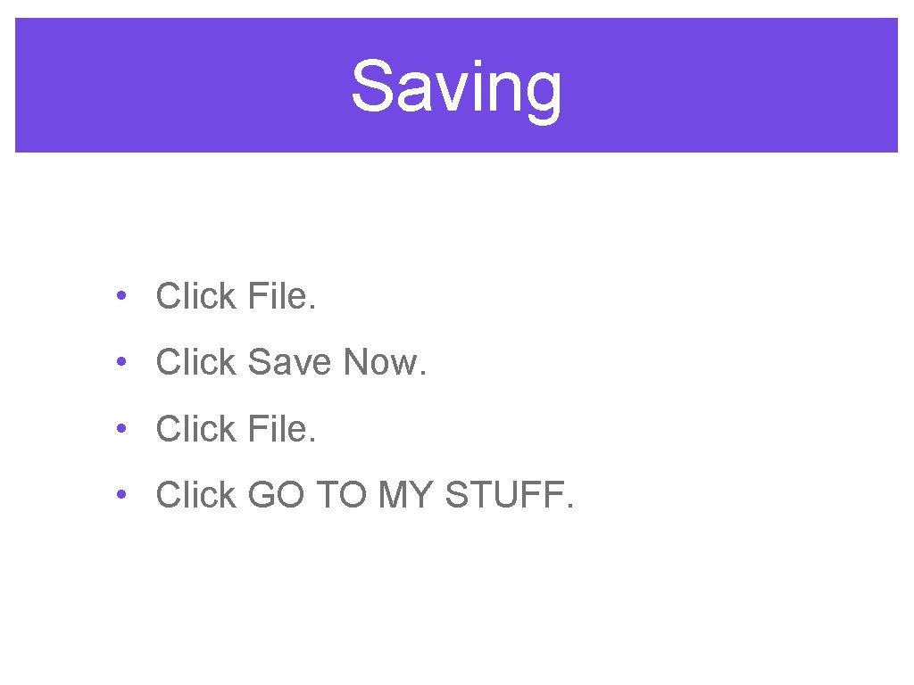 Saving • Click File. • Click Save Now. • Click File. • Click GO