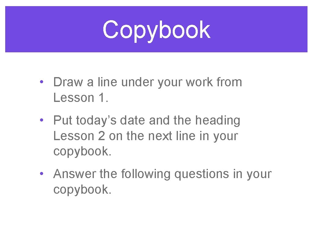 Copybook • Draw a line under your work from Lesson 1. • Put today’s