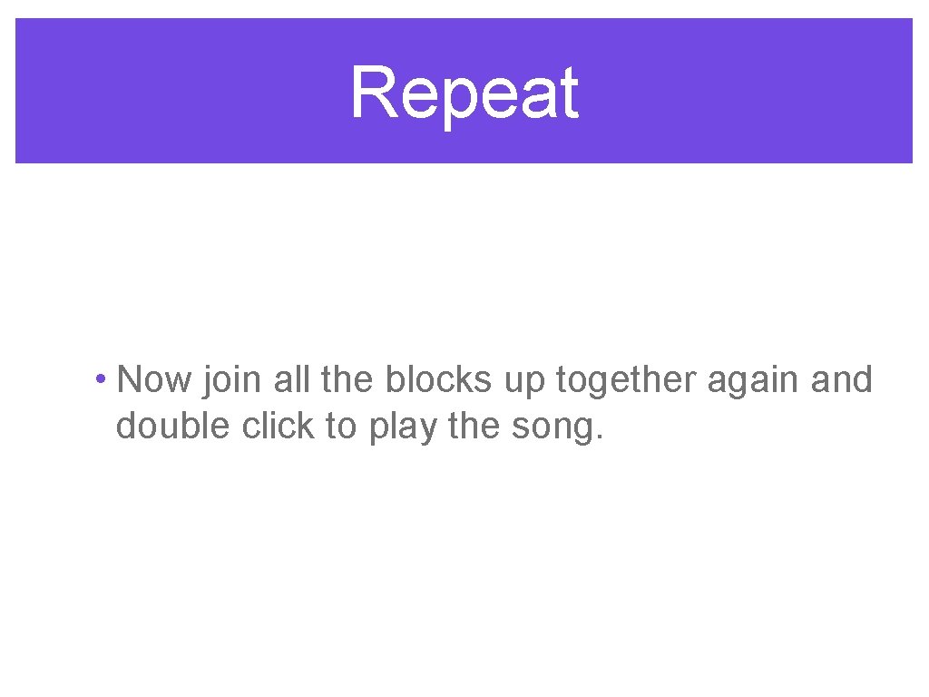 Repeat • Now join all the blocks up together again and double click to