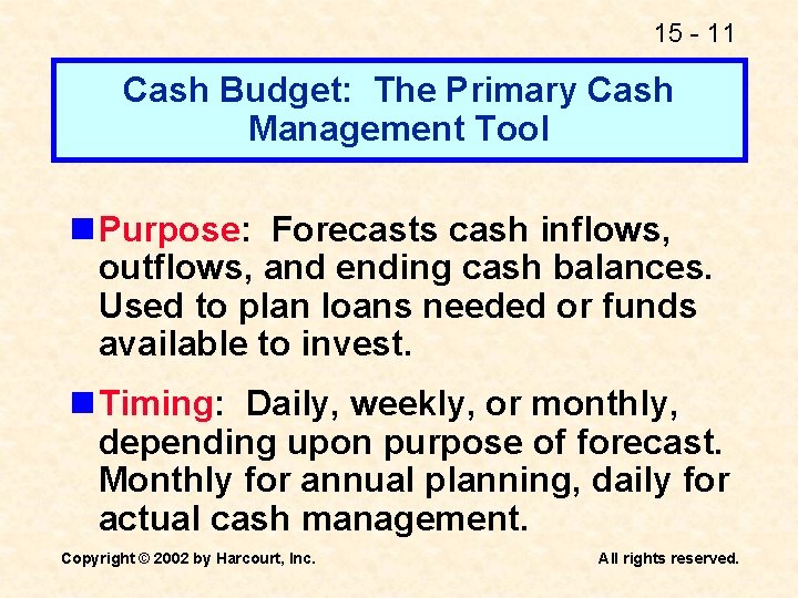 15 - 11 Cash Budget: The Primary Cash Management Tool n Purpose: Forecasts cash