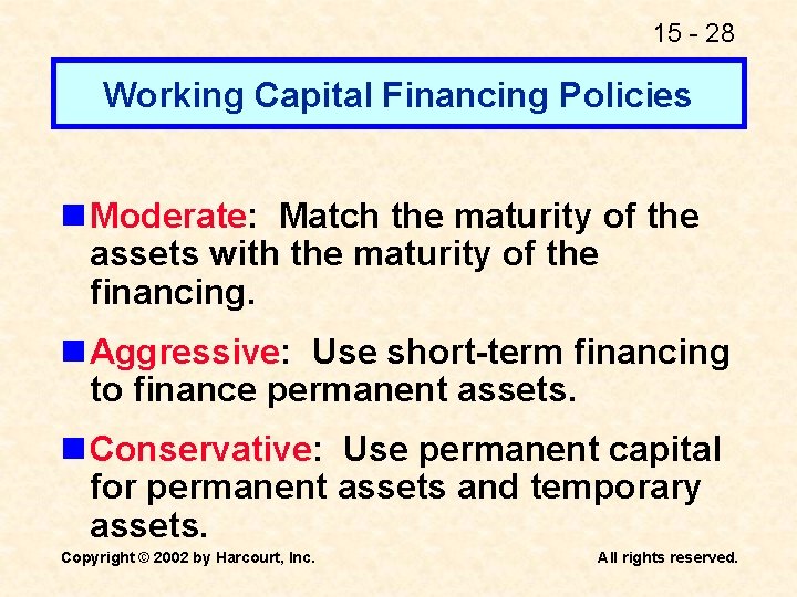 15 - 28 Working Capital Financing Policies n Moderate: Match the maturity of the