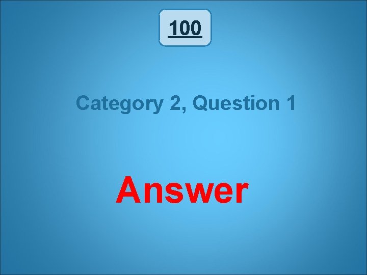 100 Category 2, Question 1 Answer 