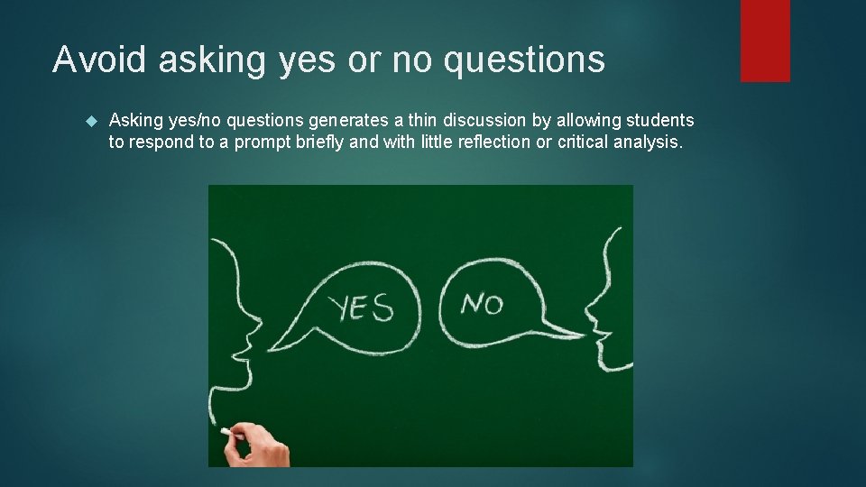 Avoid asking yes or no questions Asking yes/no questions generates a thin discussion by