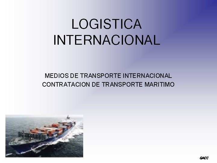 LOGISTICA INTERNACIONAL MEDIOS DE TRANSPORTE INTERNACIONAL CONTRATACION DE TRANSPORTE MARITIMO GACC 