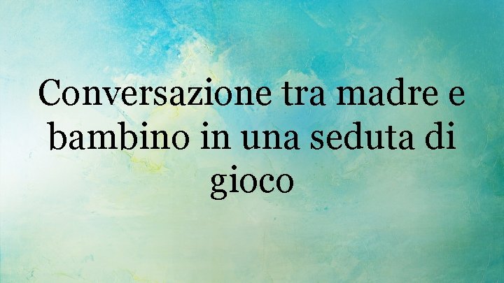 Conversazione tra madre e bambino in una seduta di gioco 
