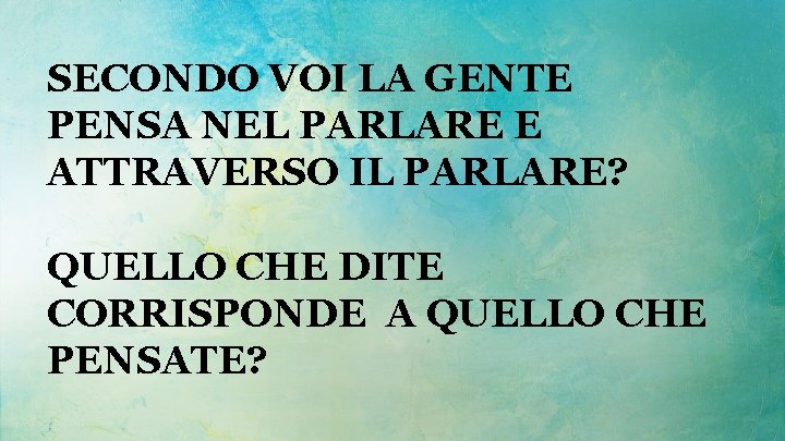 SECONDO VOI LA GENTE PENSA NEL PARLARE E ATTRAVERSO IL PARLARE? QUELLO CHE DITE