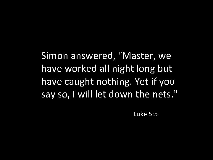 Simon answered, "Master, we have worked all night long but have caught nothing. Yet