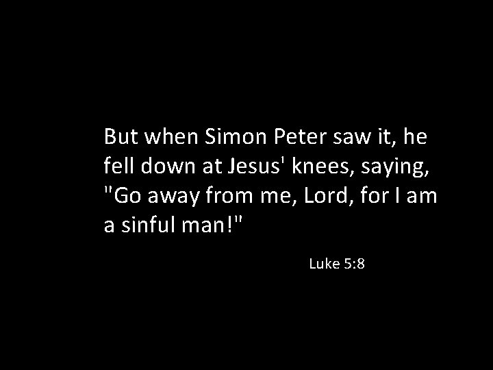 But when Simon Peter saw it, he fell down at Jesus' knees, saying, "Go