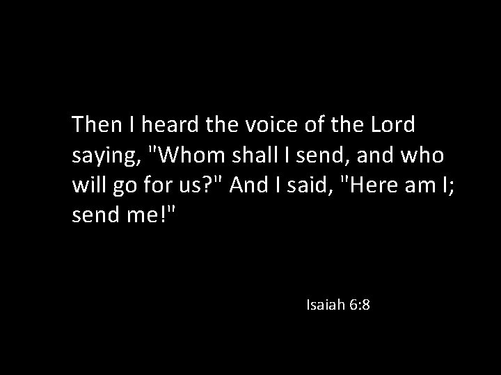 Then I heard the voice of the Lord saying, "Whom shall I send, and