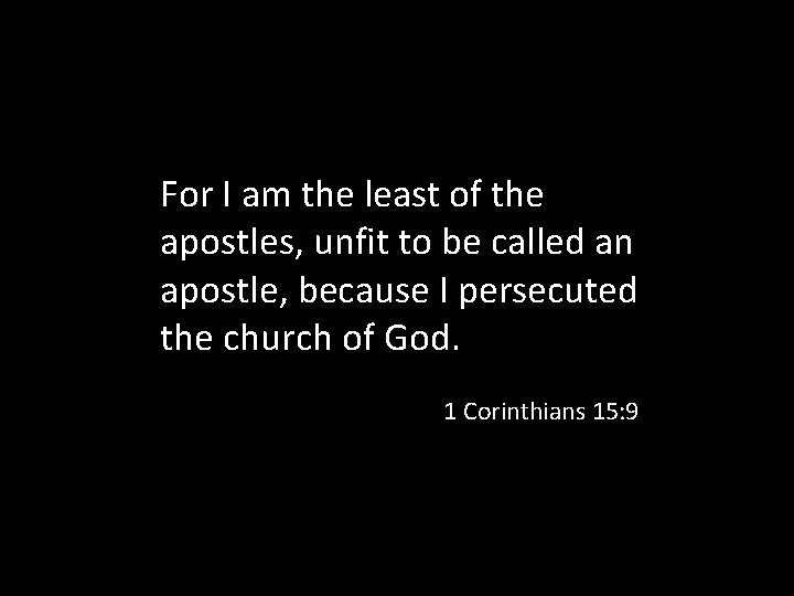 For I am the least of the apostles, unfit to be called an apostle,