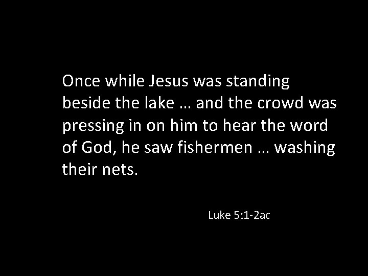 Once while Jesus was standing beside the lake … and the crowd was pressing