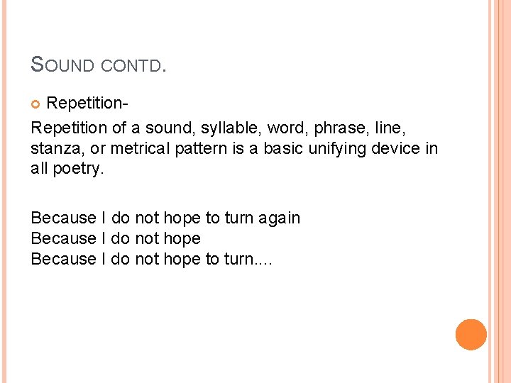 SOUND CONTD. Repetition of a sound, syllable, word, phrase, line, stanza, or metrical pattern