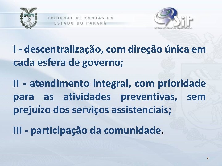 I - descentralização, com direção única em cada esfera de governo; II - atendimento