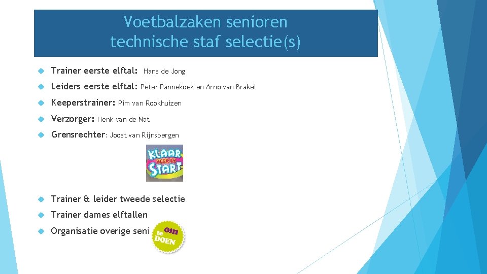 Voetbalzaken senioren technische staf selectie(s) Trainer eerste elftal: Leiders eerste elftal: Keeperstrainer: Verzorger: Grensrechter: