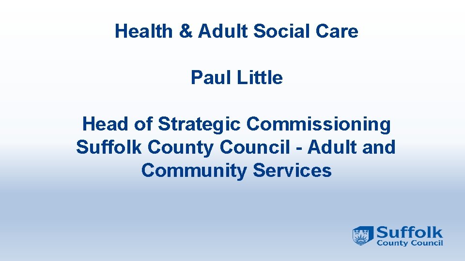 Health & Adult Social Care Paul Little Head of Strategic Commissioning Suffolk County Council