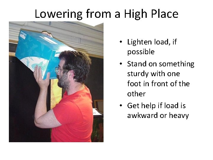 Lowering from a High Place • Lighten load, if possible • Stand on something