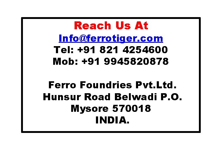 Reach Us At Info@ferrotiger. com Tel: +91 821 4254600 Mob: +91 9945820878 Ferro Foundries