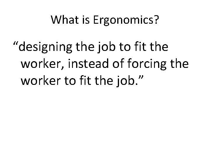 What is Ergonomics? “designing the job to fit the worker, instead of forcing the
