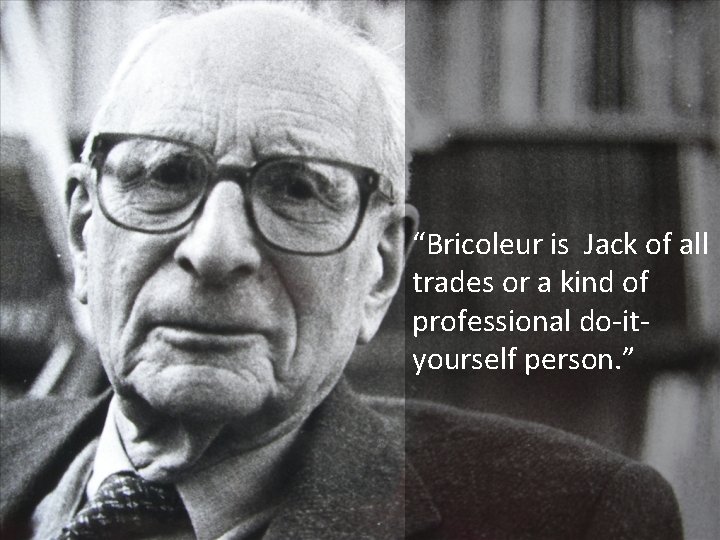 “Bricoleur is Jack of all trades or a kind of professional do-ityourself person. ” “Bricoleur is Jack of all trades or a kind of professional do-ityourself person. ”