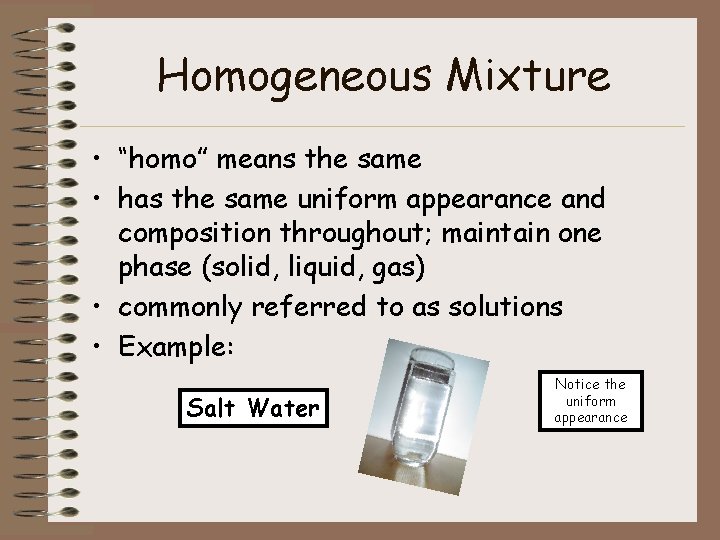 Homogeneous Mixture • “homo” means the same • has the same uniform appearance and