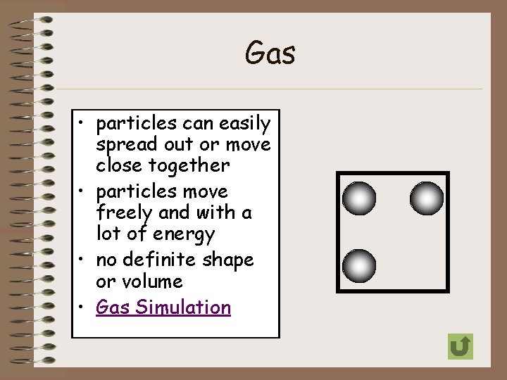 Gas • particles can easily spread out or move close together • particles move
