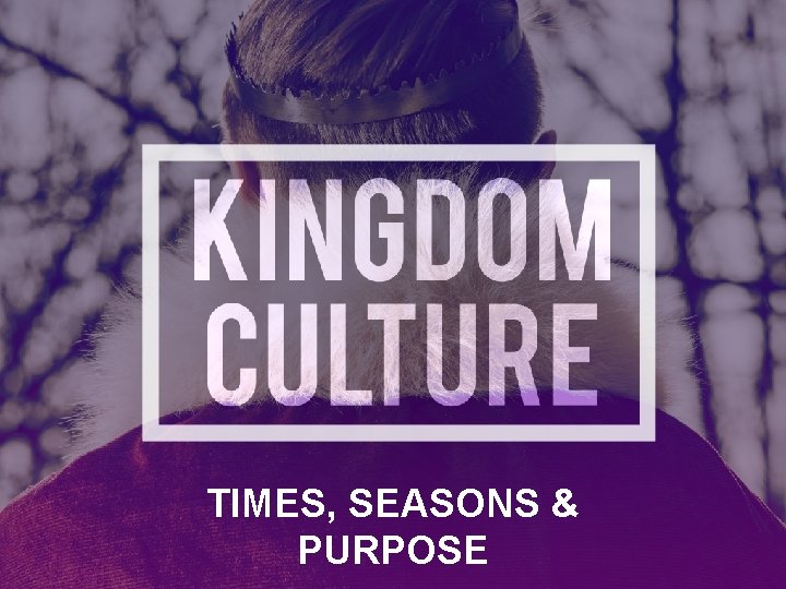 TIMES, SEASONS & PURPOSE 