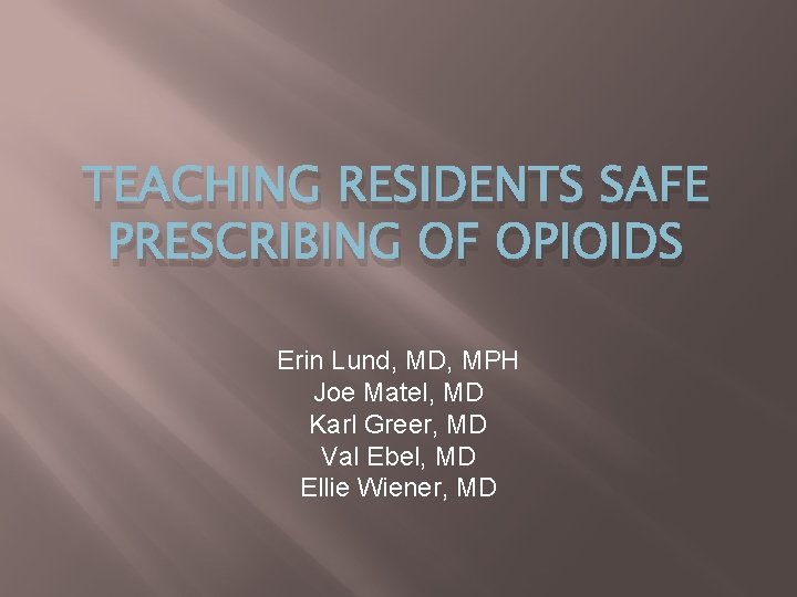 TEACHING RESIDENTS SAFE PRESCRIBING OF OPIOIDS Erin Lund, MD, MPH Joe Matel, MD Karl