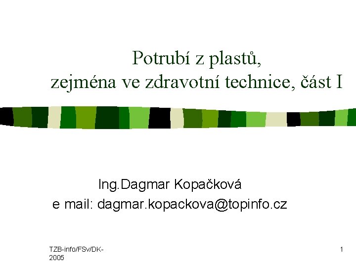 Potrubí z plastů, zejména ve zdravotní technice, část I Ing. Dagmar Kopačková e mail: