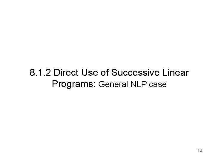 8. 1. 2 Direct Use of Successive Linear Programs: General NLP case 18 
