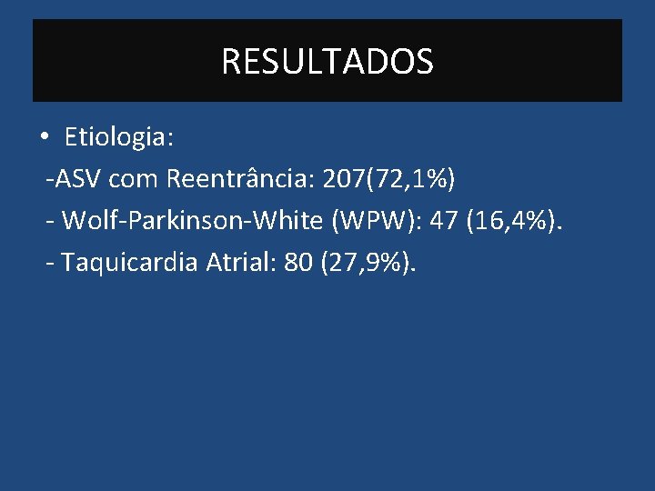 RESULTADOS • Etiologia: -ASV com Reentrância: 207(72, 1%) - Wolf-Parkinson-White (WPW): 47 (16, 4%).
