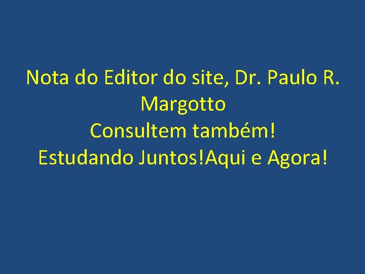 Nota do Editor do site, Dr. Paulo R. Margotto Consultem também! Estudando Juntos!Aqui e