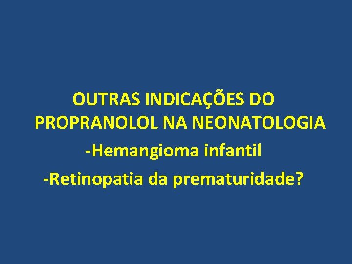 OUTRAS INDICAÇÕES DO PROPRANOLOL NA NEONATOLOGIA -Hemangioma infantil -Retinopatia da prematuridade? 