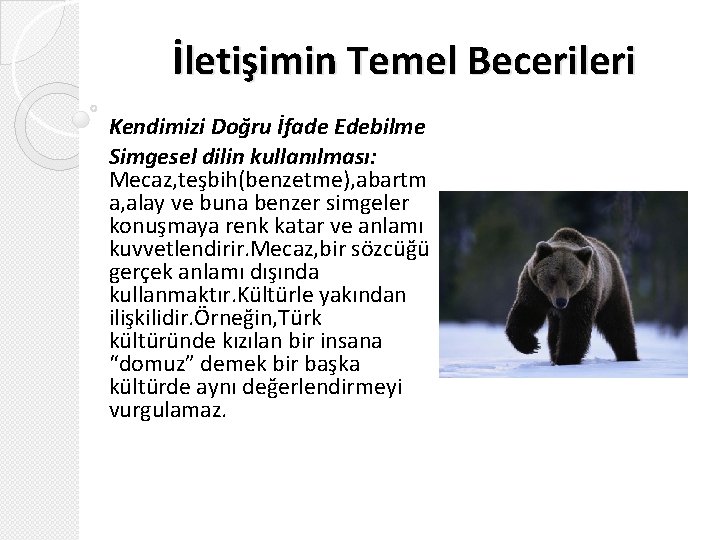 İletişimin Temel Becerileri Kendimizi Doğru İfade Edebilme Simgesel dilin kullanılması: Mecaz, teşbih(benzetme), abartm a,