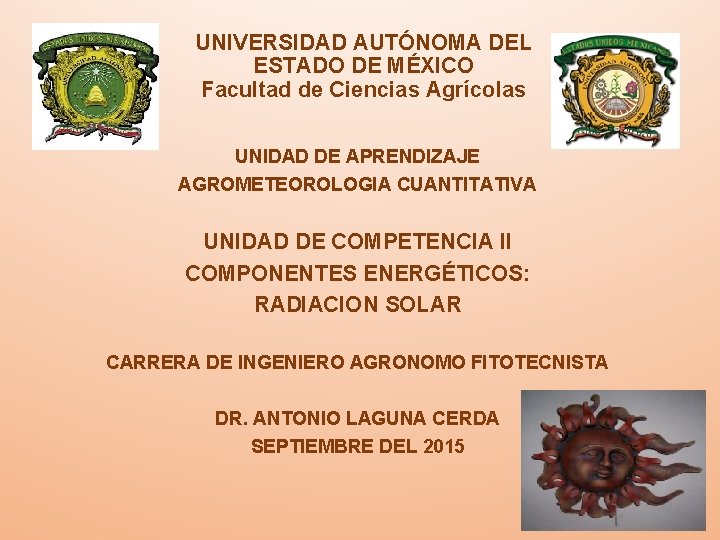 UNIVERSIDAD AUTÓNOMA DEL ESTADO DE MÉXICO Facultad de Ciencias Agrícolas UNIDAD DE APRENDIZAJE AGROMETEOROLOGIA