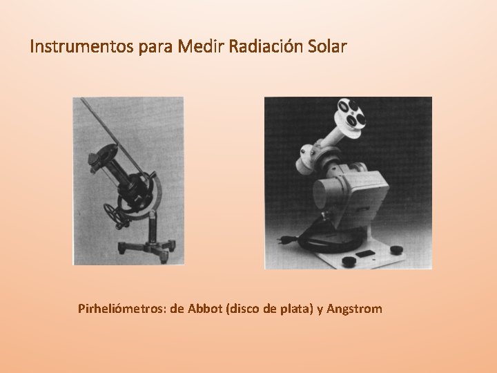 Instrumentos para Medir Radiación Solar Pirheliómetros: de Abbot (disco de plata) y Angstrom 