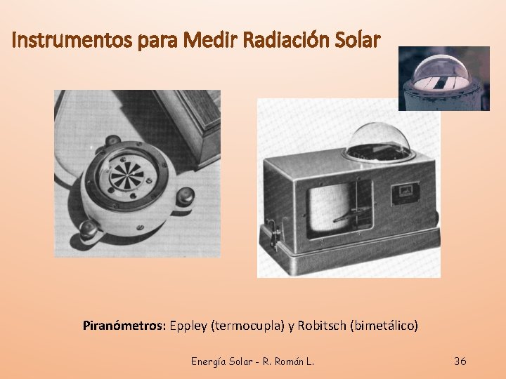 Instrumentos para Medir Radiación Solar Piranómetros: Eppley (termocupla) y Robitsch (bimetálico) Energía Solar -